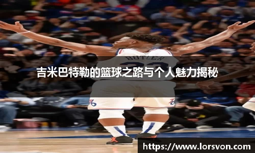 吉米巴特勒的篮球之路与个人魅力揭秘
