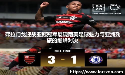 弗拉门戈迎战亚冠冠军展现南美足球魅力与亚洲劲旅的巅峰对决