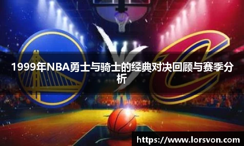 1999年NBA勇士与骑士的经典对决回顾与赛季分析